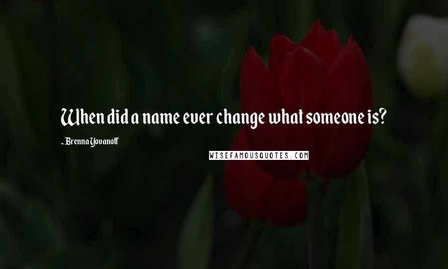 Brenna Yovanoff Quotes: When did a name ever change what someone is?