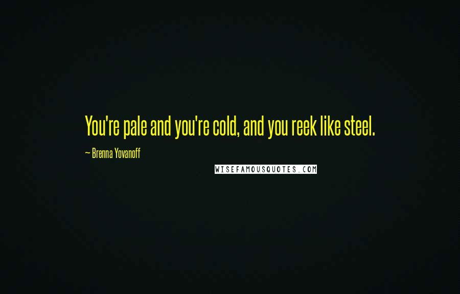 Brenna Yovanoff Quotes: You're pale and you're cold, and you reek like steel.