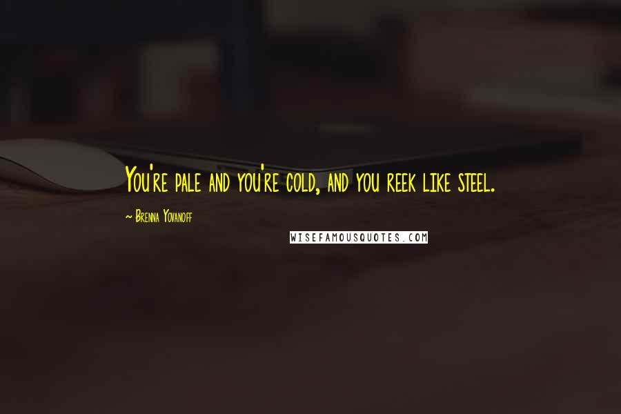 Brenna Yovanoff Quotes: You're pale and you're cold, and you reek like steel.