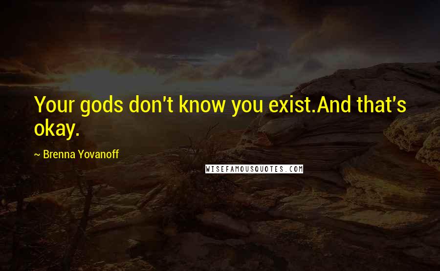 Brenna Yovanoff Quotes: Your gods don't know you exist.And that's okay.