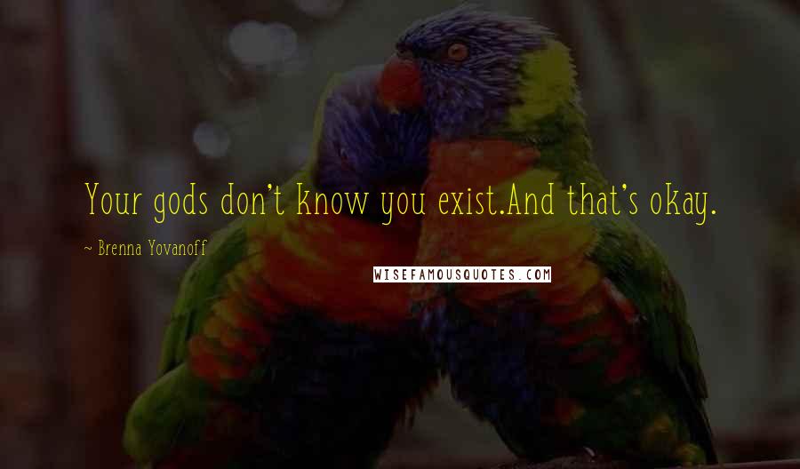 Brenna Yovanoff Quotes: Your gods don't know you exist.And that's okay.