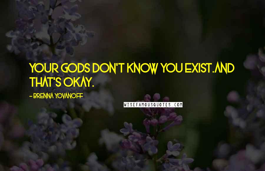 Brenna Yovanoff Quotes: Your gods don't know you exist.And that's okay.