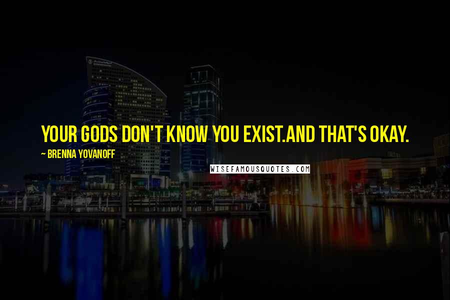 Brenna Yovanoff Quotes: Your gods don't know you exist.And that's okay.