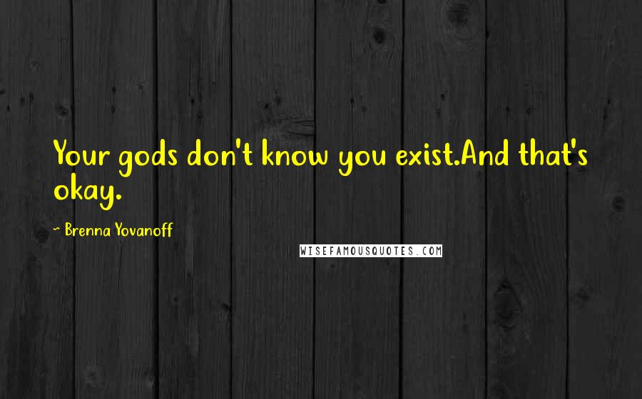 Brenna Yovanoff Quotes: Your gods don't know you exist.And that's okay.