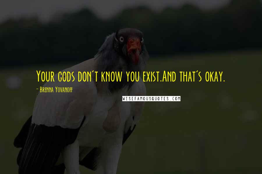 Brenna Yovanoff Quotes: Your gods don't know you exist.And that's okay.