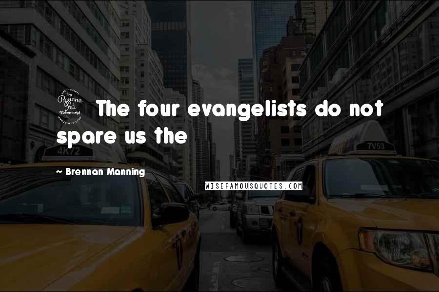 Brennan Manning Quotes: 4 The four evangelists do not spare us the