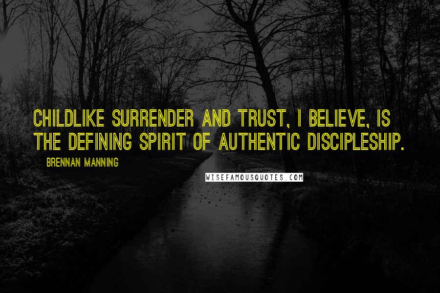 Brennan Manning Quotes: Childlike surrender and trust, I believe, is the defining spirit of authentic discipleship.