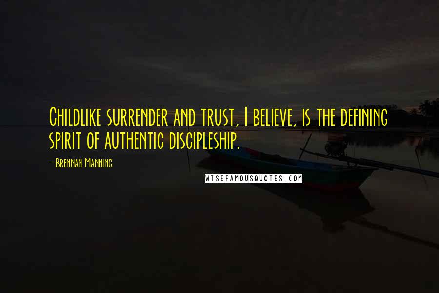 Brennan Manning Quotes: Childlike surrender and trust, I believe, is the defining spirit of authentic discipleship.
