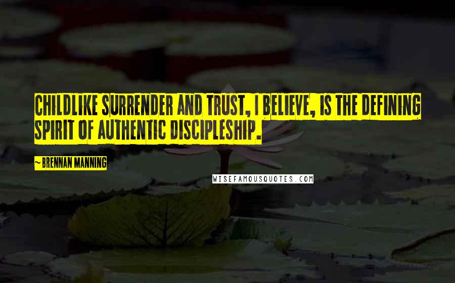 Brennan Manning Quotes: Childlike surrender and trust, I believe, is the defining spirit of authentic discipleship.