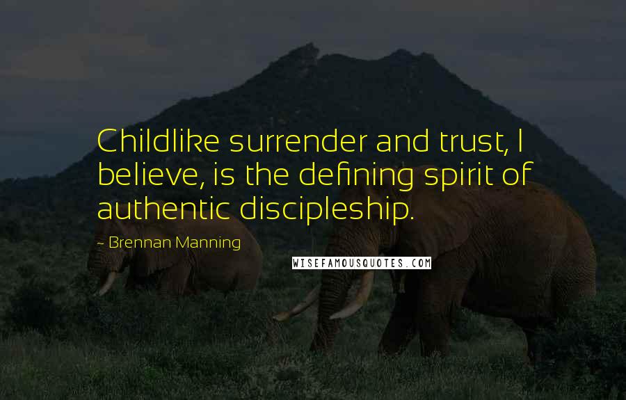 Brennan Manning Quotes: Childlike surrender and trust, I believe, is the defining spirit of authentic discipleship.