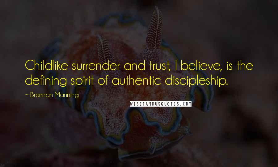 Brennan Manning Quotes: Childlike surrender and trust, I believe, is the defining spirit of authentic discipleship.