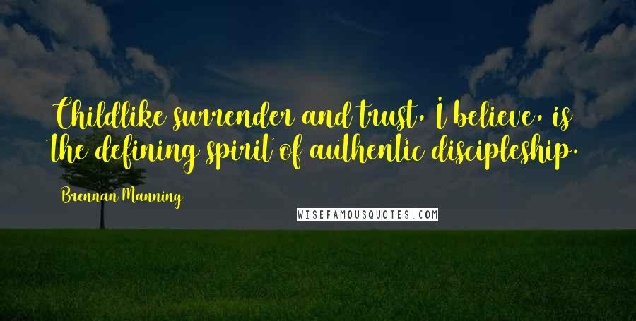 Brennan Manning Quotes: Childlike surrender and trust, I believe, is the defining spirit of authentic discipleship.