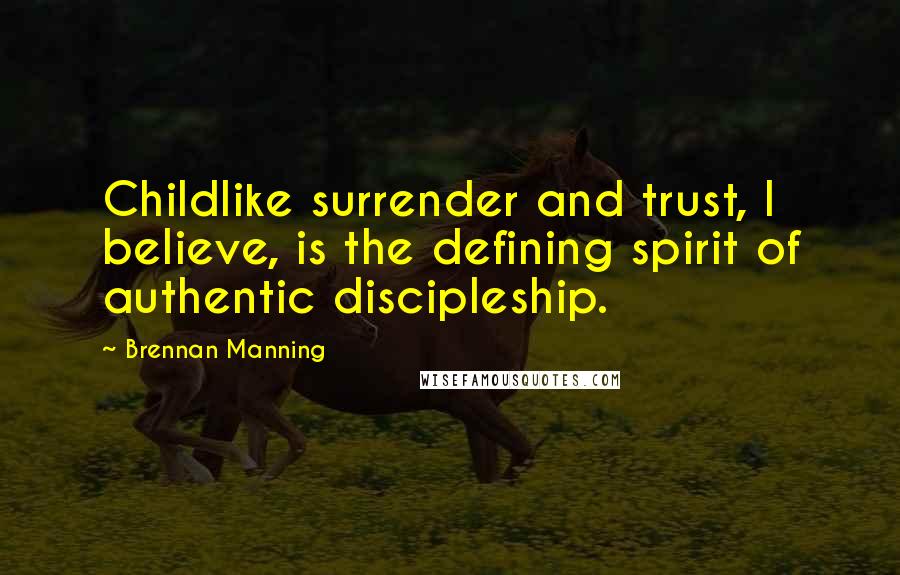 Brennan Manning Quotes: Childlike surrender and trust, I believe, is the defining spirit of authentic discipleship.