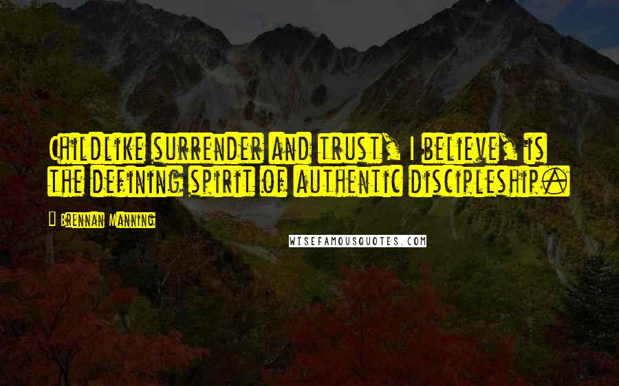 Brennan Manning Quotes: Childlike surrender and trust, I believe, is the defining spirit of authentic discipleship.