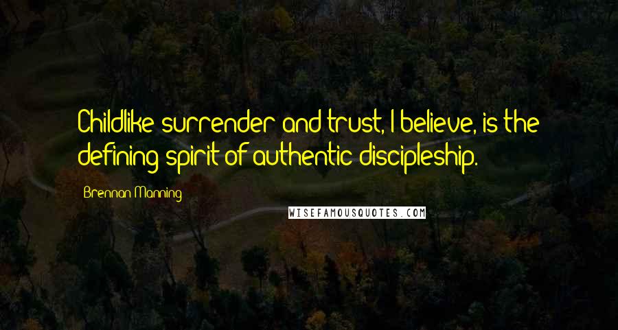 Brennan Manning Quotes: Childlike surrender and trust, I believe, is the defining spirit of authentic discipleship.