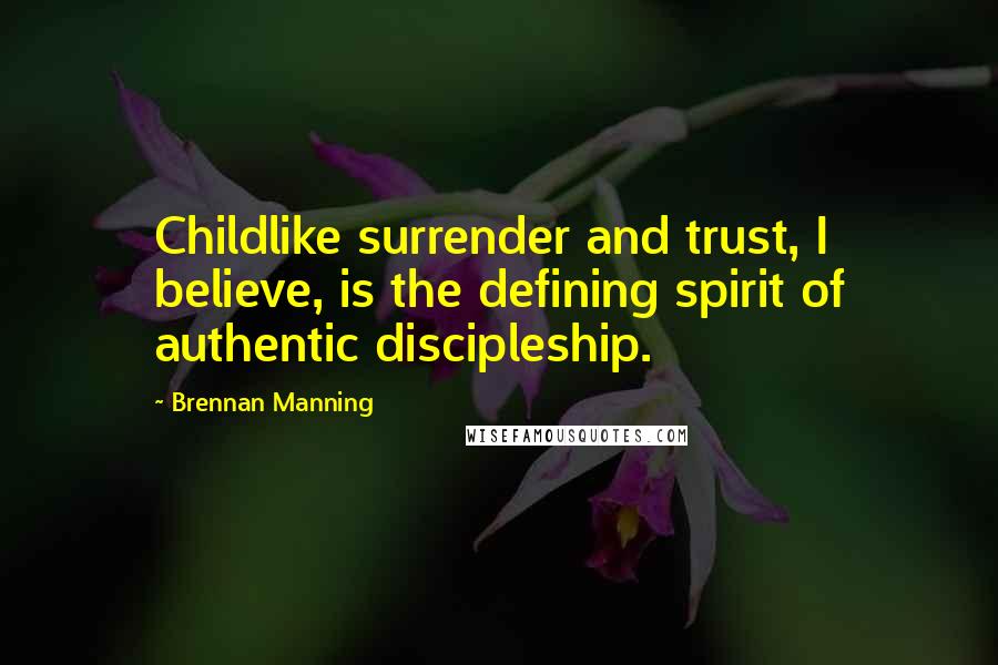 Brennan Manning Quotes: Childlike surrender and trust, I believe, is the defining spirit of authentic discipleship.