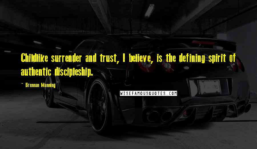 Brennan Manning Quotes: Childlike surrender and trust, I believe, is the defining spirit of authentic discipleship.