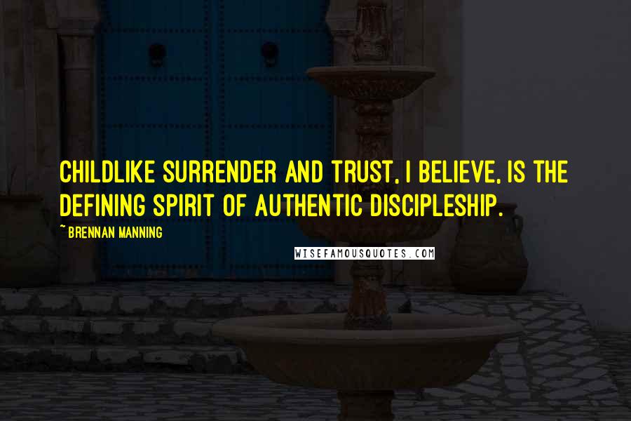 Brennan Manning Quotes: Childlike surrender and trust, I believe, is the defining spirit of authentic discipleship.