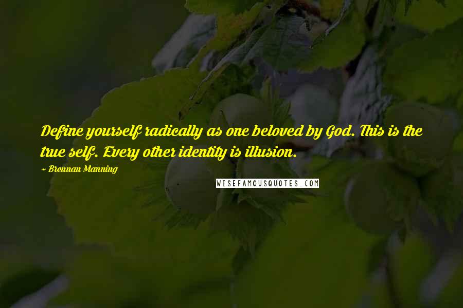 Brennan Manning Quotes: Define yourself radically as one beloved by God. This is the true self. Every other identity is illusion.