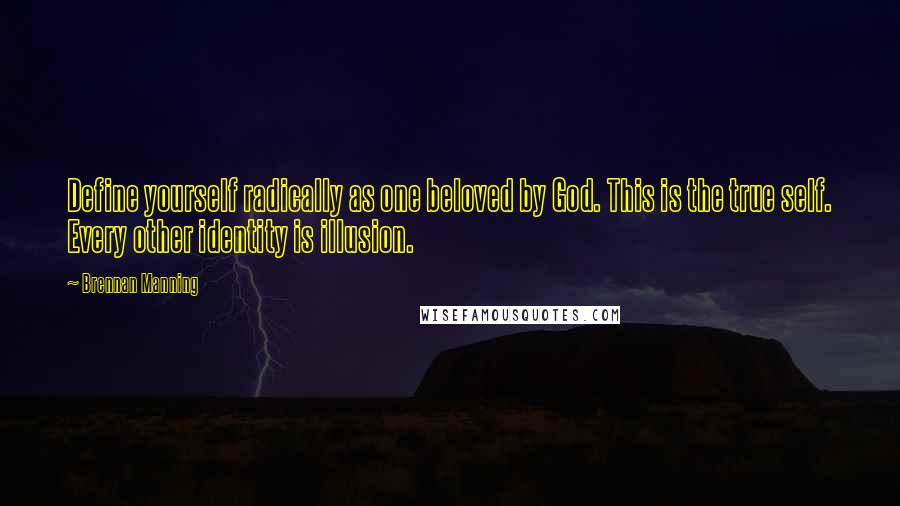 Brennan Manning Quotes: Define yourself radically as one beloved by God. This is the true self. Every other identity is illusion.