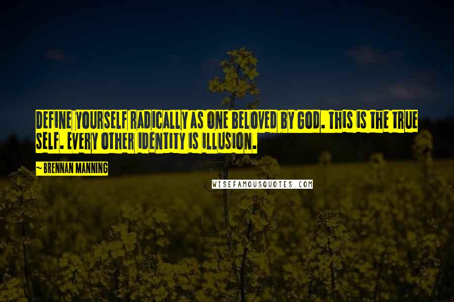 Brennan Manning Quotes: Define yourself radically as one beloved by God. This is the true self. Every other identity is illusion.