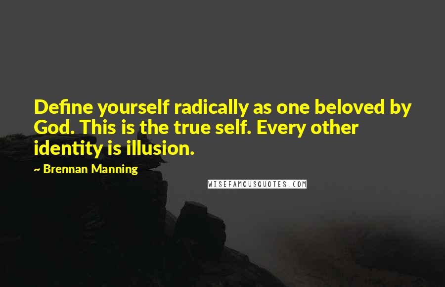 Brennan Manning Quotes: Define yourself radically as one beloved by God. This is the true self. Every other identity is illusion.