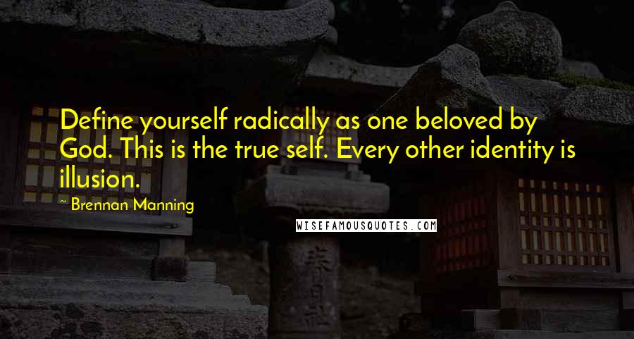 Brennan Manning Quotes: Define yourself radically as one beloved by God. This is the true self. Every other identity is illusion.