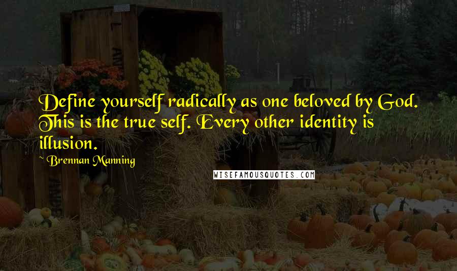 Brennan Manning Quotes: Define yourself radically as one beloved by God. This is the true self. Every other identity is illusion.