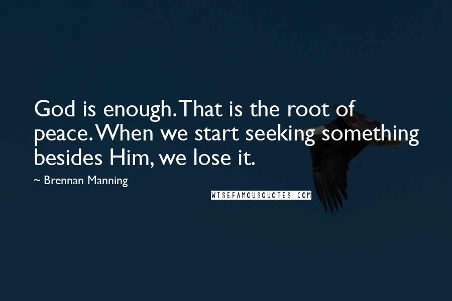 Brennan Manning Quotes: God is enough. That is the root of peace. When we start seeking something besides Him, we lose it.