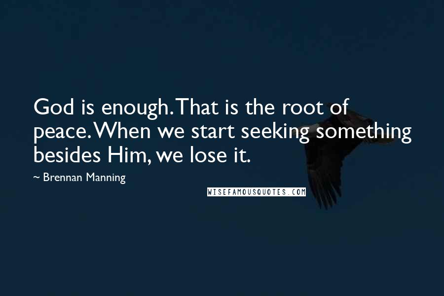 Brennan Manning Quotes: God is enough. That is the root of peace. When we start seeking something besides Him, we lose it.