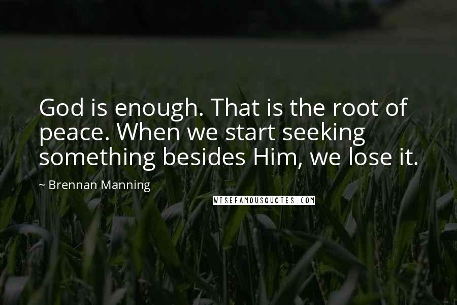 Brennan Manning Quotes: God is enough. That is the root of peace. When we start seeking something besides Him, we lose it.