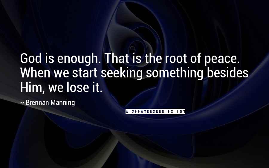 Brennan Manning Quotes: God is enough. That is the root of peace. When we start seeking something besides Him, we lose it.