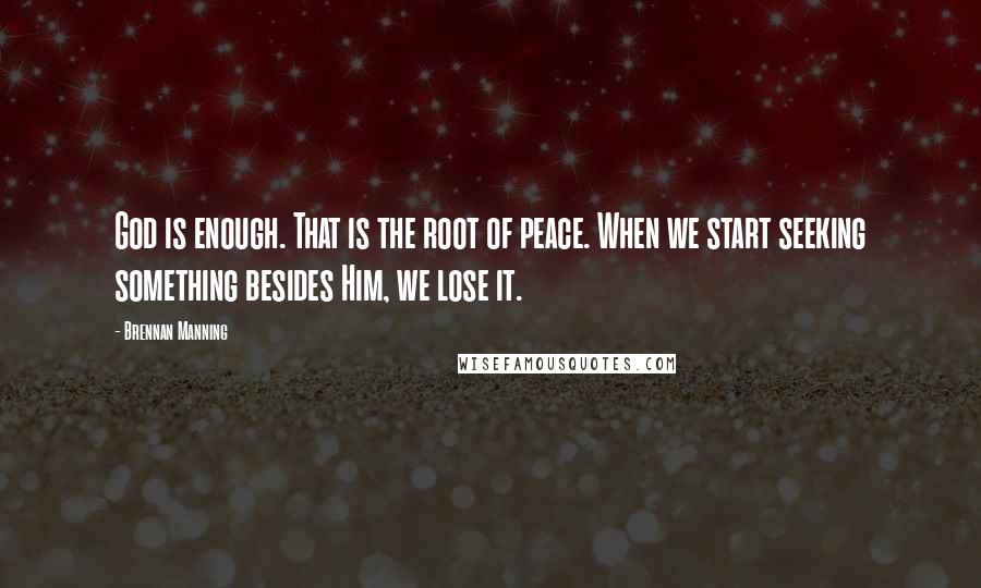 Brennan Manning Quotes: God is enough. That is the root of peace. When we start seeking something besides Him, we lose it.