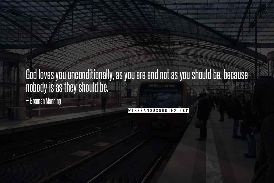 Brennan Manning Quotes: God loves you unconditionally, as you are and not as you should be, because nobody is as they should be.