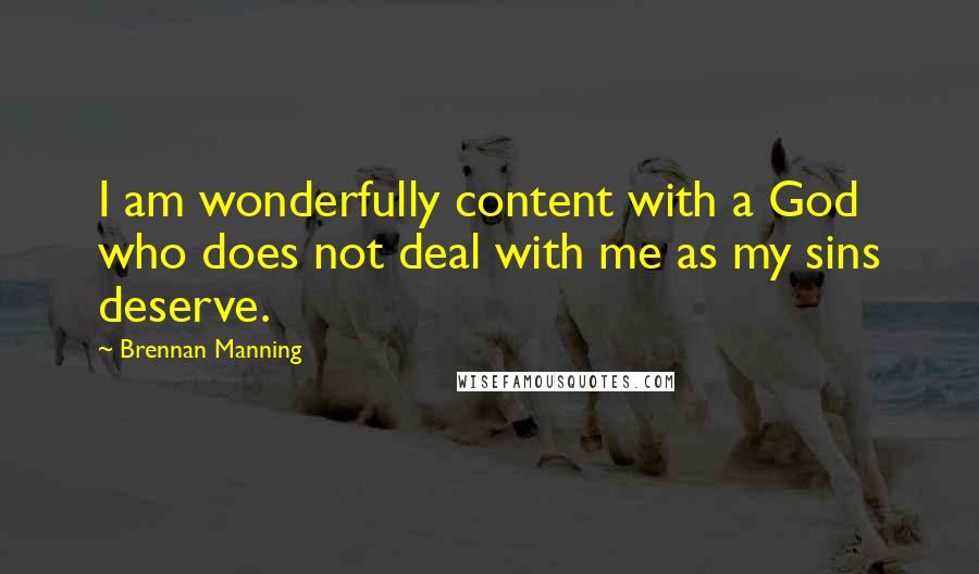 Brennan Manning Quotes: I am wonderfully content with a God who does not deal with me as my sins deserve.