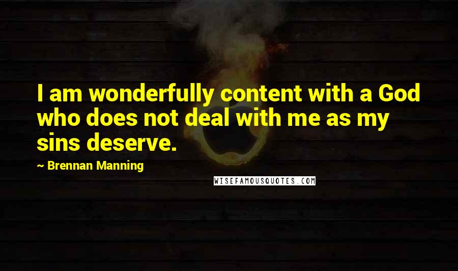 Brennan Manning Quotes: I am wonderfully content with a God who does not deal with me as my sins deserve.