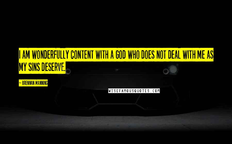 Brennan Manning Quotes: I am wonderfully content with a God who does not deal with me as my sins deserve.