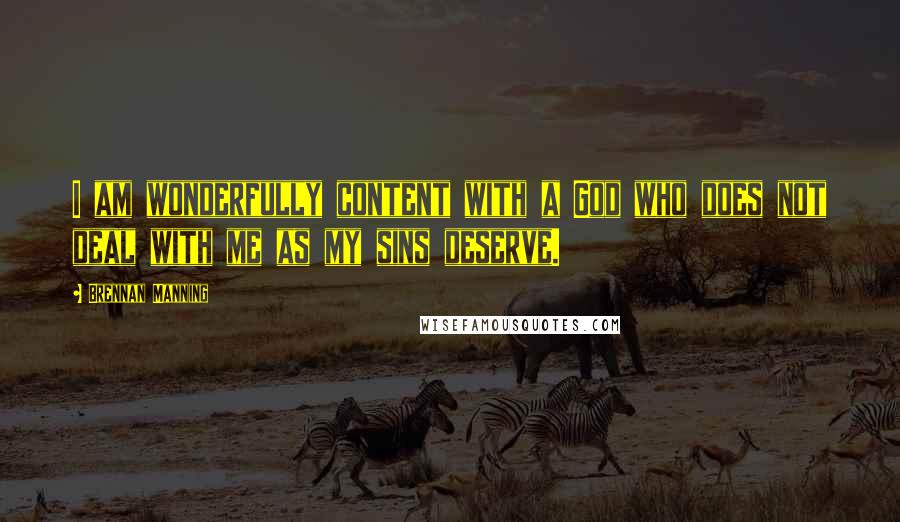 Brennan Manning Quotes: I am wonderfully content with a God who does not deal with me as my sins deserve.