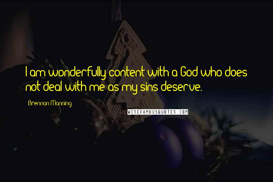 Brennan Manning Quotes: I am wonderfully content with a God who does not deal with me as my sins deserve.