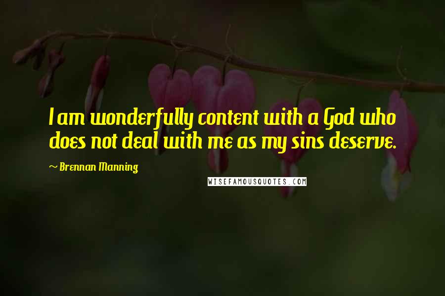 Brennan Manning Quotes: I am wonderfully content with a God who does not deal with me as my sins deserve.