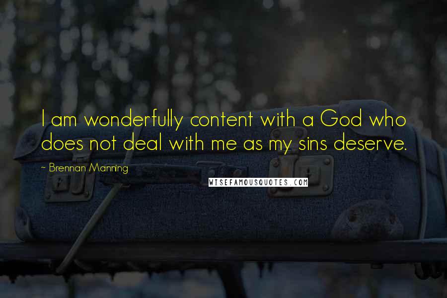 Brennan Manning Quotes: I am wonderfully content with a God who does not deal with me as my sins deserve.