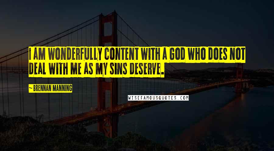 Brennan Manning Quotes: I am wonderfully content with a God who does not deal with me as my sins deserve.