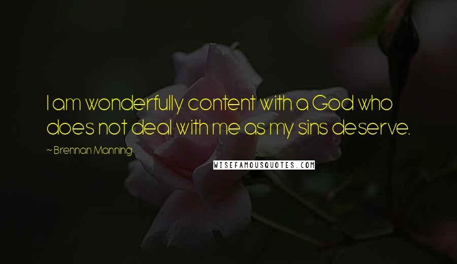 Brennan Manning Quotes: I am wonderfully content with a God who does not deal with me as my sins deserve.