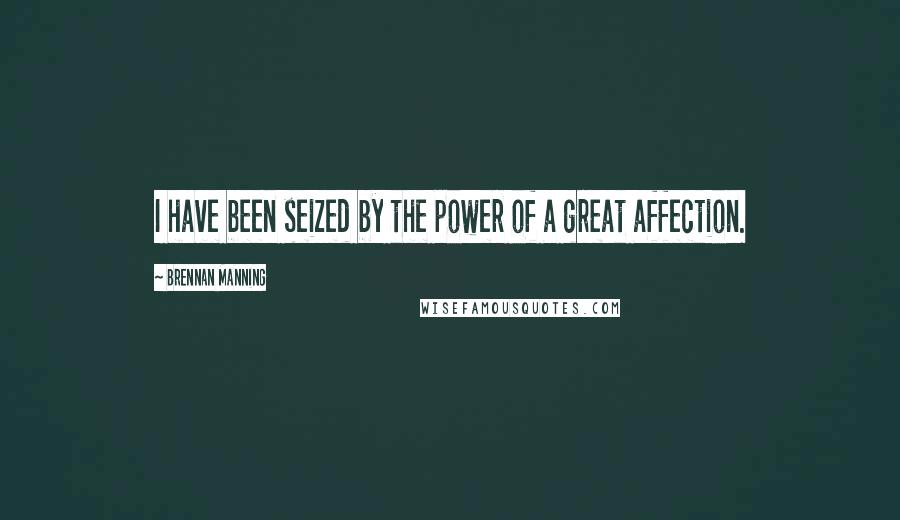 Brennan Manning Quotes: I have been seized by the power of a great affection.