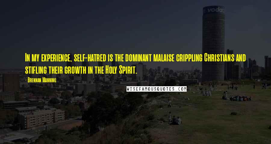 Brennan Manning Quotes: In my experience, self-hatred is the dominant malaise crippling Christians and stifling their growth in the Holy Spirit.