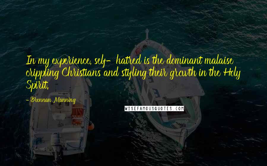 Brennan Manning Quotes: In my experience, self-hatred is the dominant malaise crippling Christians and stifling their growth in the Holy Spirit.
