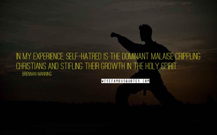 Brennan Manning Quotes: In my experience, self-hatred is the dominant malaise crippling Christians and stifling their growth in the Holy Spirit.