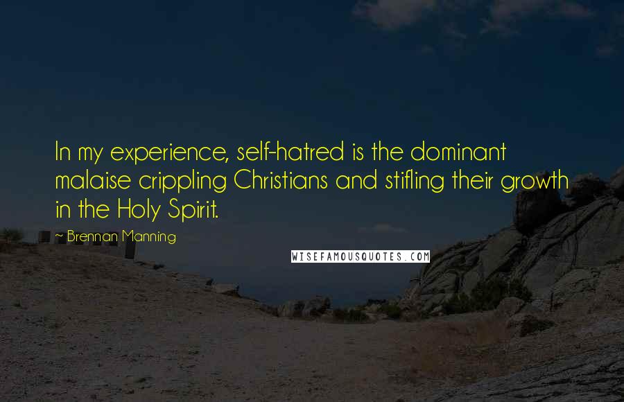 Brennan Manning Quotes: In my experience, self-hatred is the dominant malaise crippling Christians and stifling their growth in the Holy Spirit.