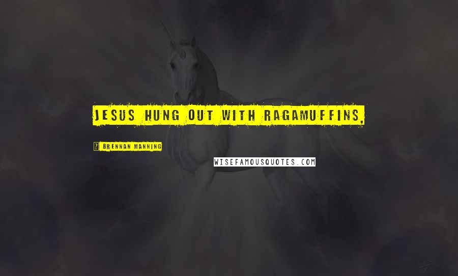 Brennan Manning Quotes: Jesus hung out with ragamuffins,