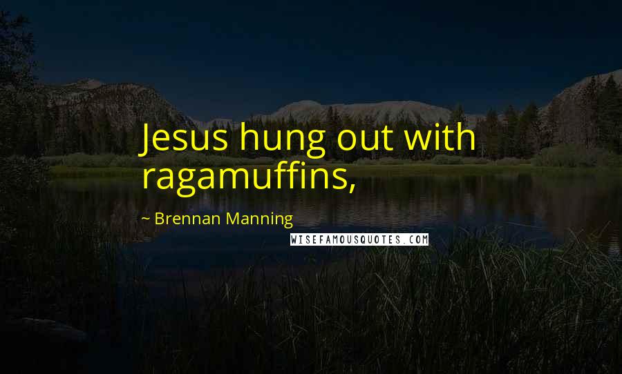 Brennan Manning Quotes: Jesus hung out with ragamuffins,